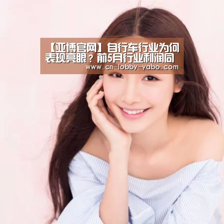 【亚博官网】自行车行业为何表现亮眼？前5月行业利润同比增13.6%