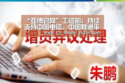 “亚博官网”工信部：持续支持中国电信、中国联通率先建成200兆5G网络